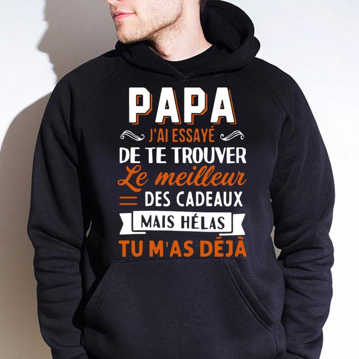Papa Jai Essaye De Te Trouver Le Meilleur Des Cadeaux Mais Helas Tu Mas Deja t-shirt hoodie