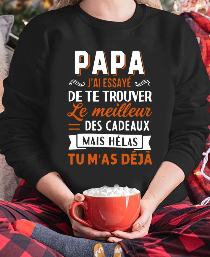 Papa Jai Essaye De Te Trouver Le Meilleur Des Cadeaux Mais Helas Tu Mas Deja t-shirt sweatshirt