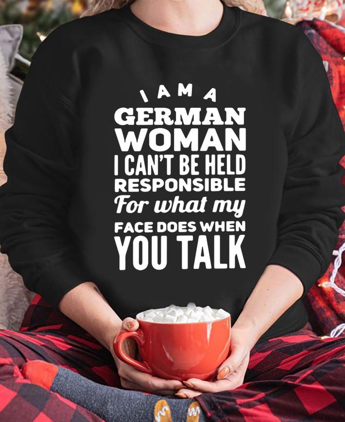 I Am A German Woman I Cant Be Held Responsible For What My Face Does When You Talk t-shirt sweatshirt