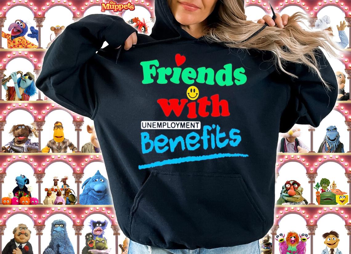 Friends with unemployment benefits shirt t-shirt hoodie