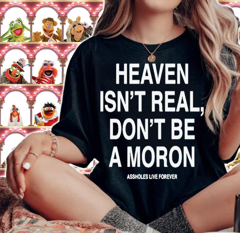 Heaven isnt real dont be a moron assholes live forever shirt t-shirt woman shirt