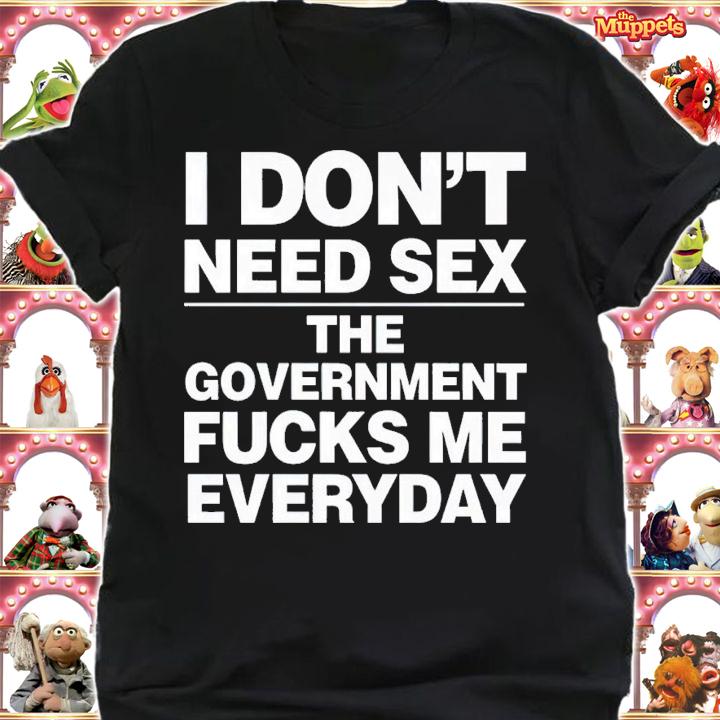 I don't need sex the government fucks me every day shirt t-shirt shirt