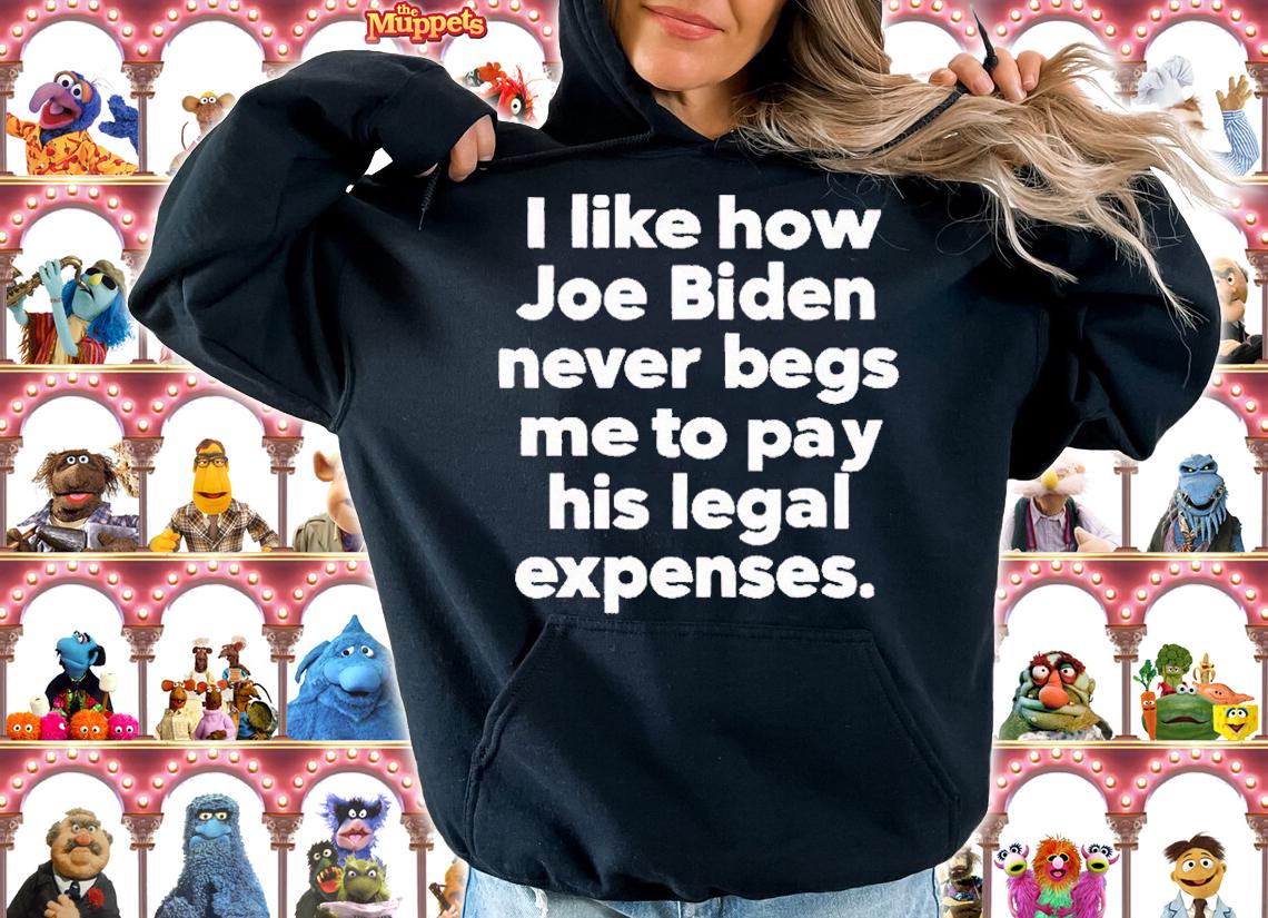 I like how Joe Biden never begs me to pay his legal expenses shirt t-shirt hoodie