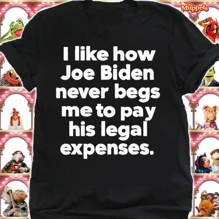 I like how Joe Biden never begs me to pay his legal expenses shirt t-shirt shirt