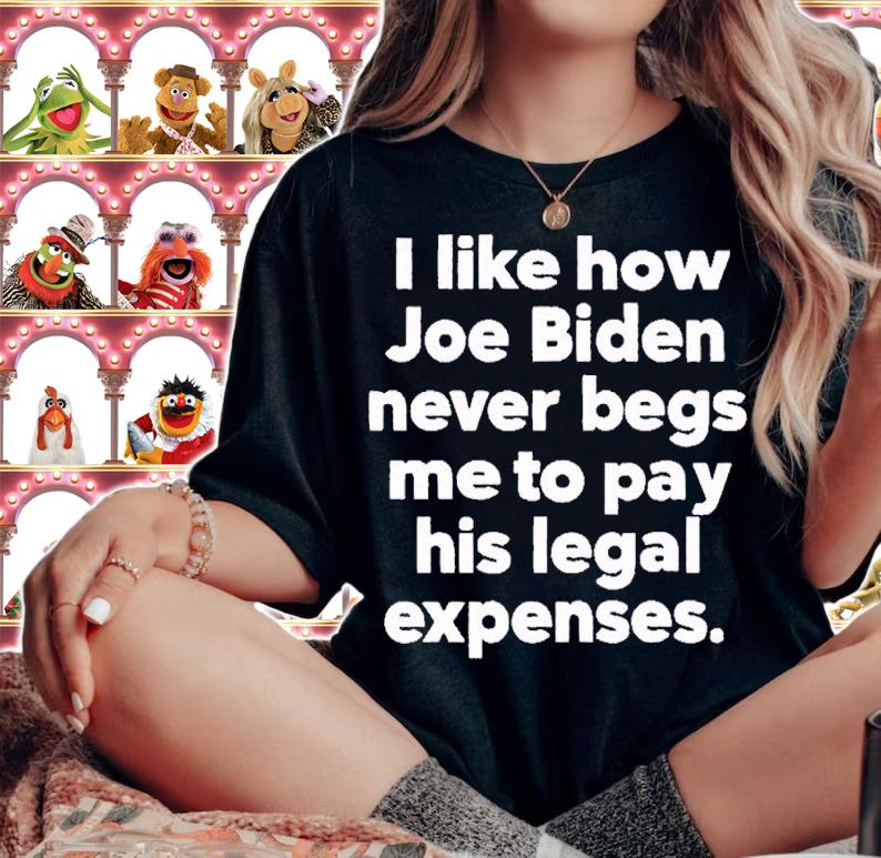 I like how Joe Biden never begs me to pay his legal expenses shirt t-shirt woman shirt