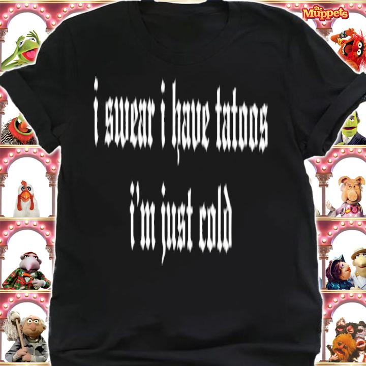 I Swear I Have Tattoos I'm Just Cold Shirt t-shirt shirt
