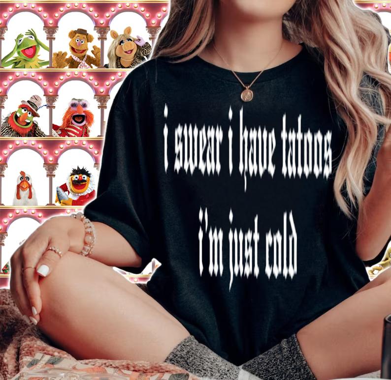 I Swear I Have Tattoos I'm Just Cold Shirt t-shirt woman shirt