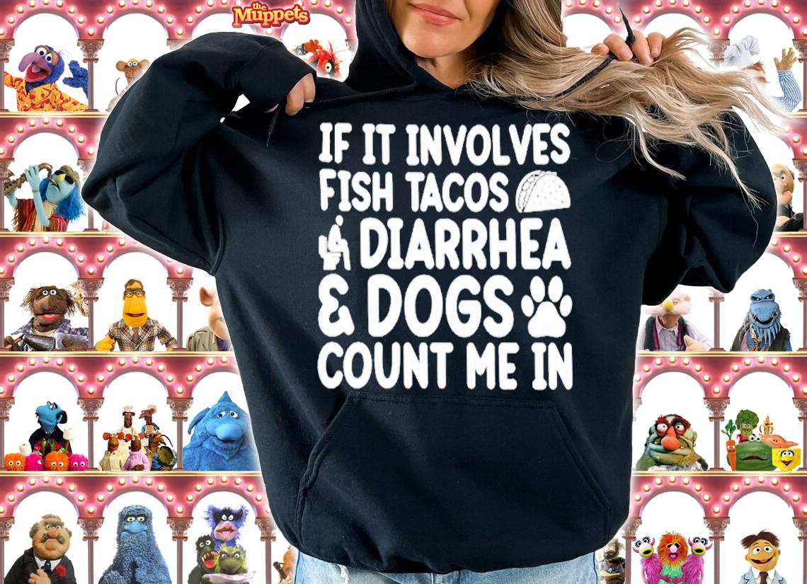 If it involves fish tacos diarrhea dogs count me in shirt t-shirt hoodie
