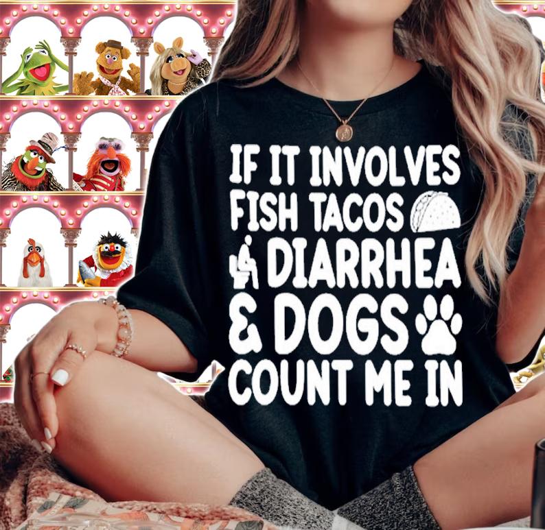 If it involves fish tacos diarrhea dogs count me in shirt t-shirt woman shirt