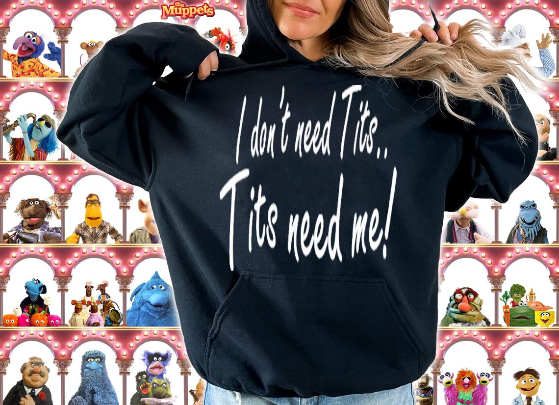 I Don't Need Tits Tits Need Me Shirt t-shirt hoodie