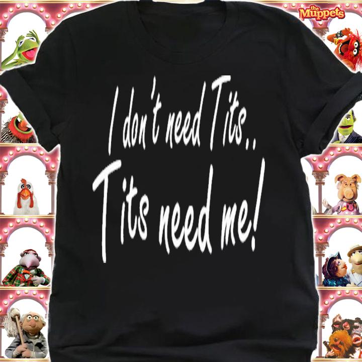 I Don't Need Tits Tits Need Me Shirt t-shirt shirt