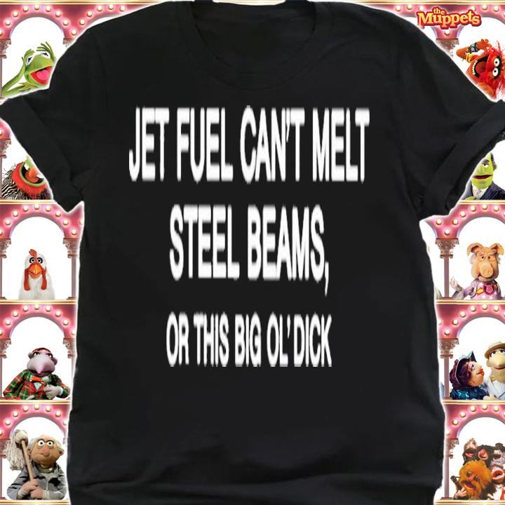 Jet Fuel Can't Melt Steel Beams Or This Big Ol' Dick shirt t-shirt