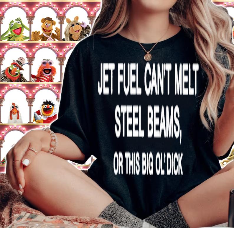 Jet Fuel Can't Melt Steel Beams Or This Big Ol' Dick shirt t-shirt