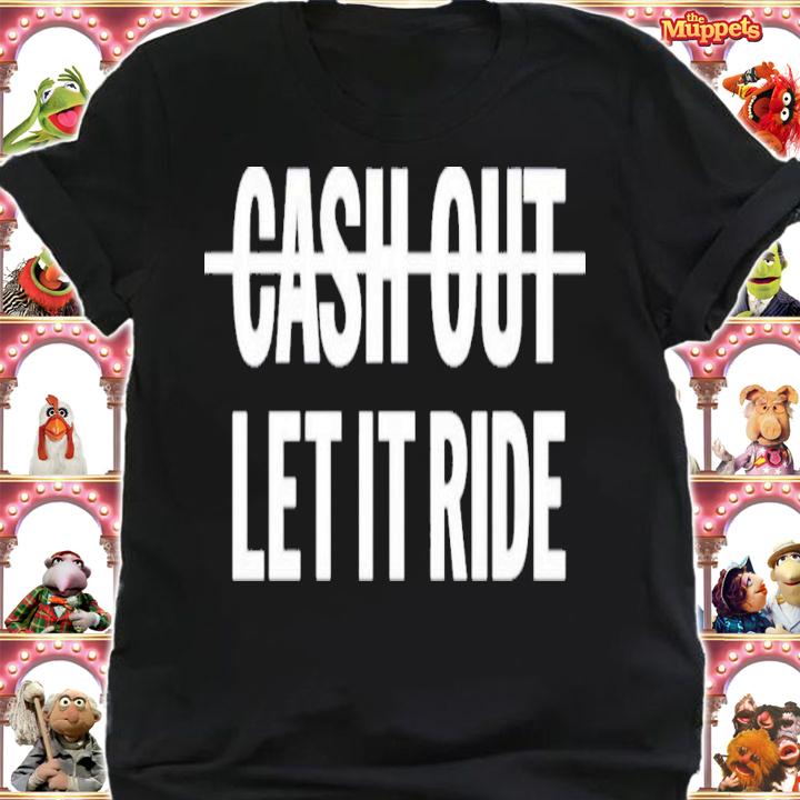 Cash Out Let It Ride T-Shirt t-shirt