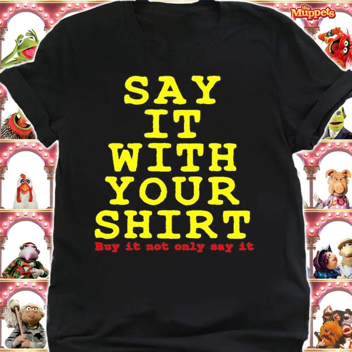 Say it with your shirt buy it not only say it shirt t-shirt