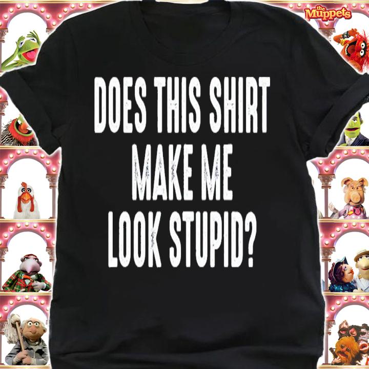 Does This Shirt Make Me Look Stupid T-Shirt t-shirt shirt