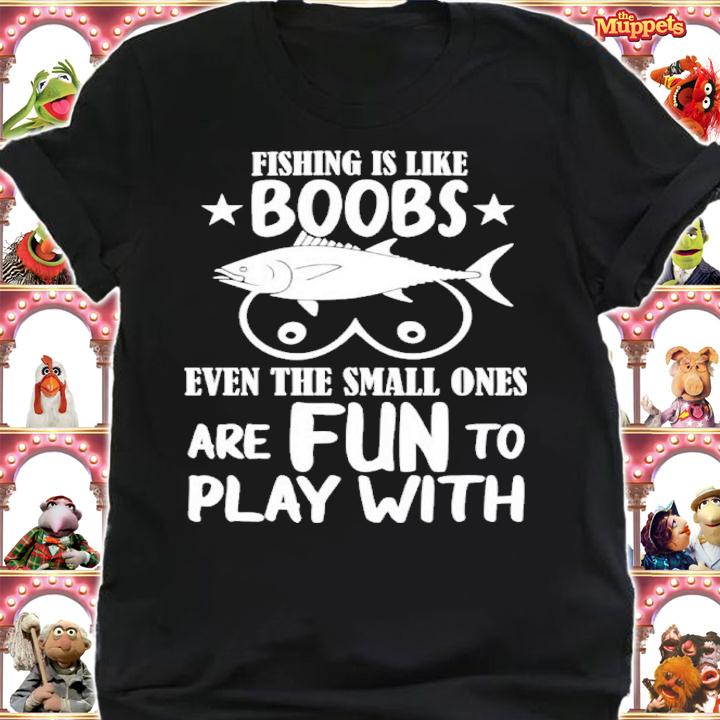 Fishing Is Like Boobs Even The Small Ones Are Fun To Play With Shirt t-shirt shirt