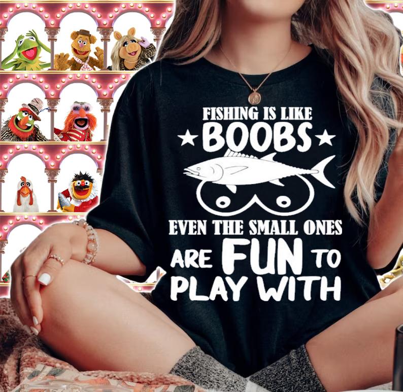 Fishing Is Like Boobs Even The Small Ones Are Fun To Play With Shirt t-shirt woman shirt