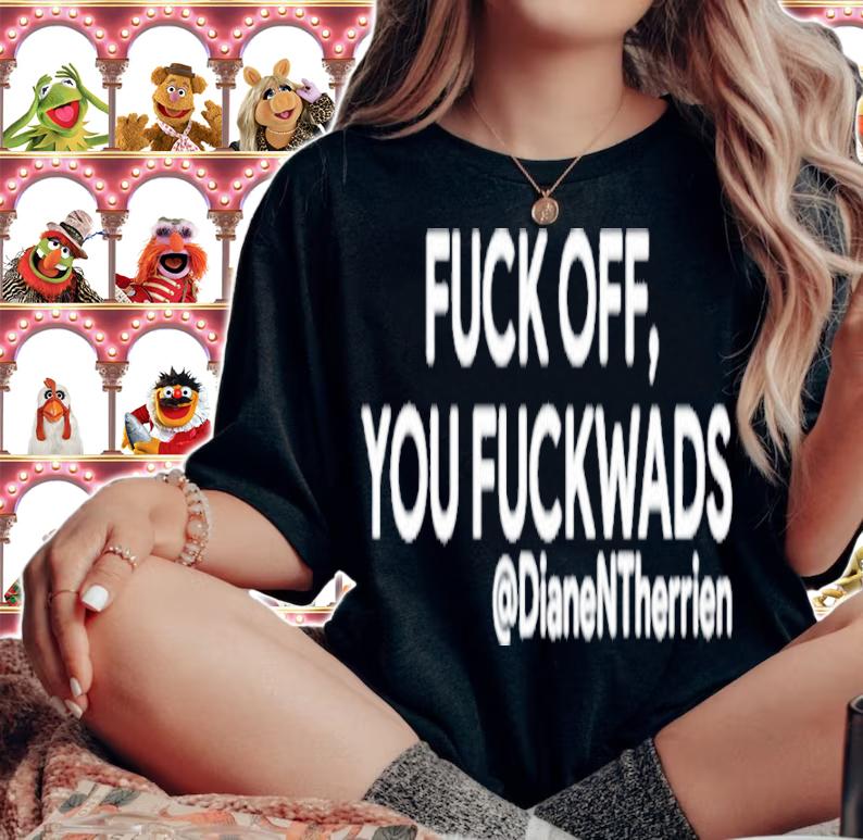 Fuck Off You Fuckwads @DianeNTherrien Shirt t-shirt