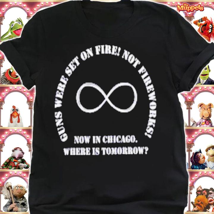 Guns Were Set On Fire Not Fireworks Now In Chicago Where Is Tomorrow T-Shirt t-shirt shirt