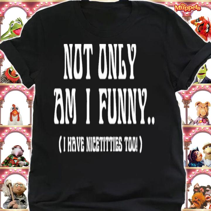 Not Only Am I Funny I Have Nicetitties Too T-Shirt t-shirt