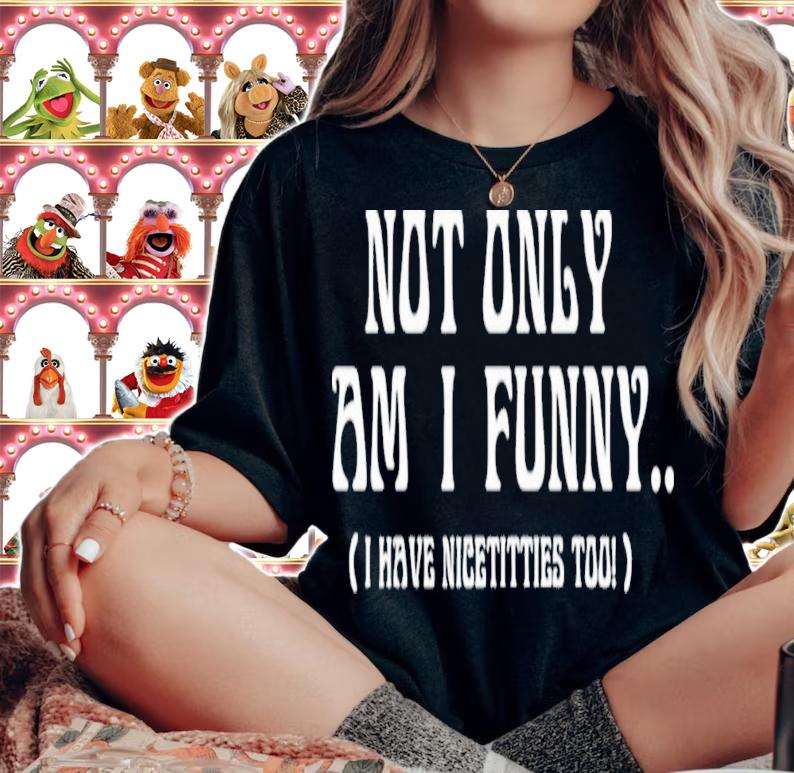 Not Only Am I Funny I Have Nicetitties Too T-Shirt t-shirt