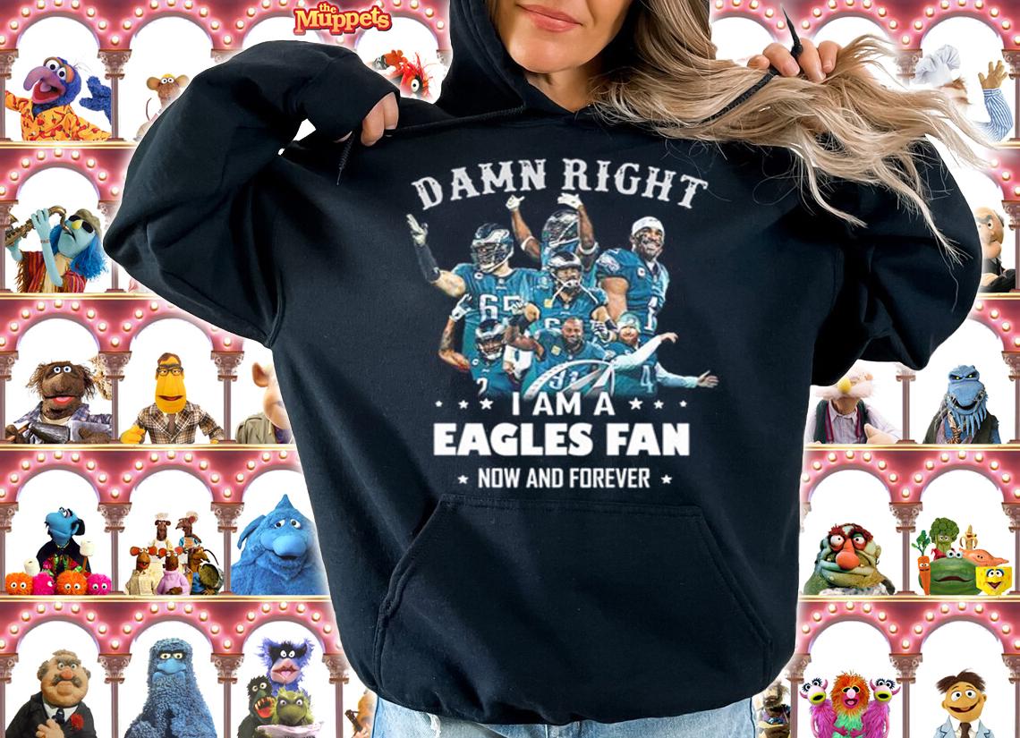 Damn Right I Am A Eagles Fan Now And Forever Philadelphia Eagles t-shirt hoodie