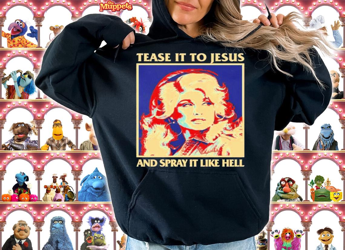 Tease It To Jesus And Spray It Like Hell Dolly Parton Essential Shirt t-shirt hoodie