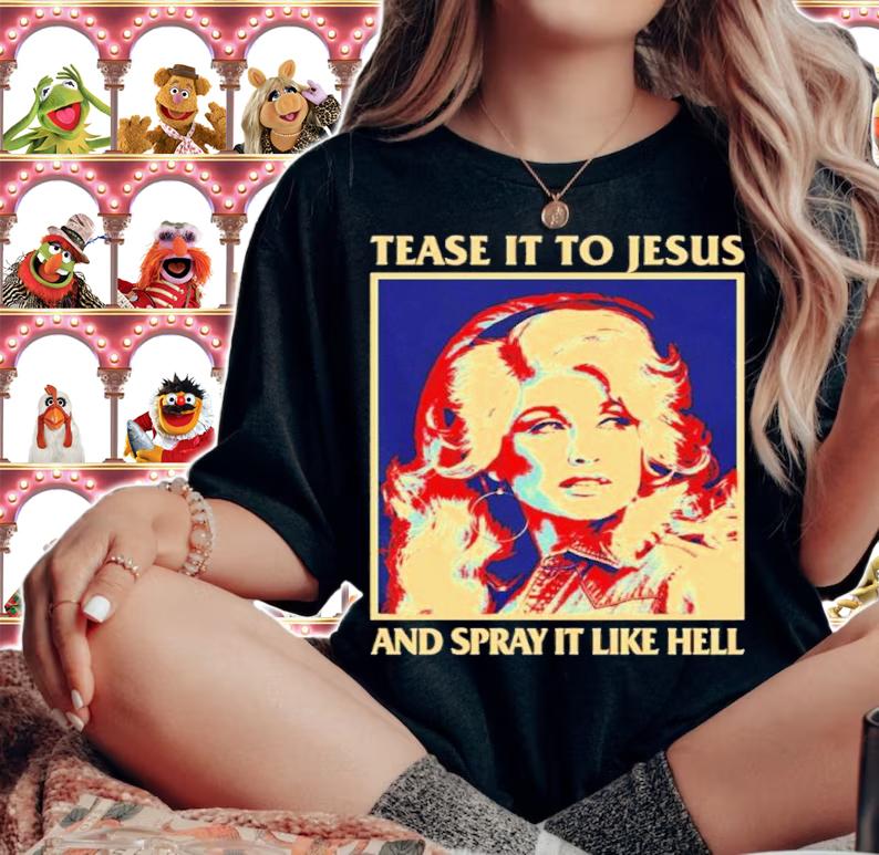 Tease It To Jesus And Spray It Like Hell Dolly Parton Essential Shirt t-shirt woman shirt