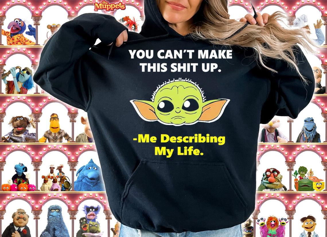 Baby Yoda You Can't Make This Shit Up Me Describing My Life Shirt t-shirt hoodie