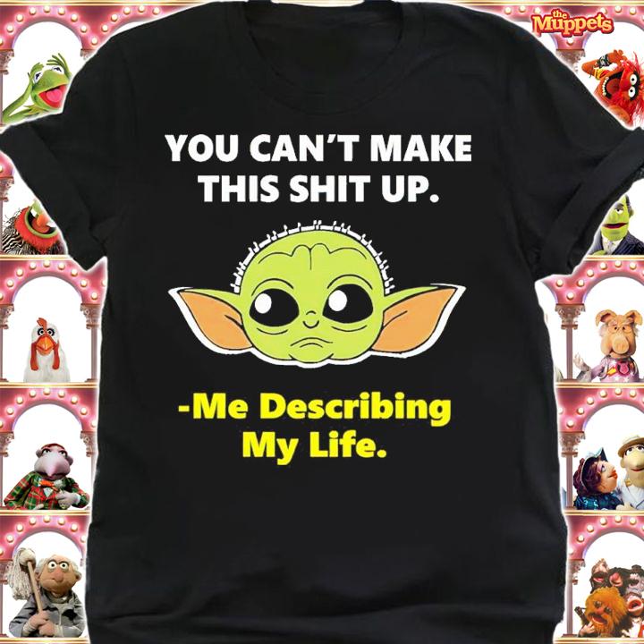 Baby Yoda You Can't Make This Shit Up Me Describing My Life Shirt t-shirt shirt