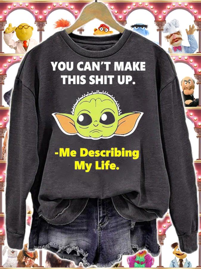 Baby Yoda You Can't Make This Shit Up Me Describing My Life Shirt t-shirt sweatshirt