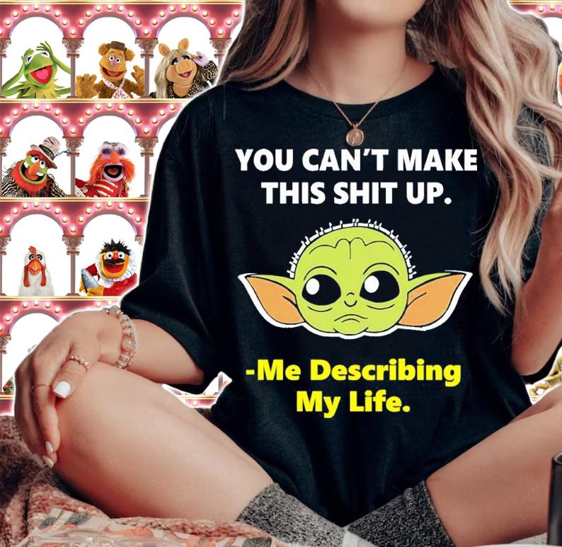 Baby Yoda You Can't Make This Shit Up Me Describing My Life Shirt t-shirt woman shirt