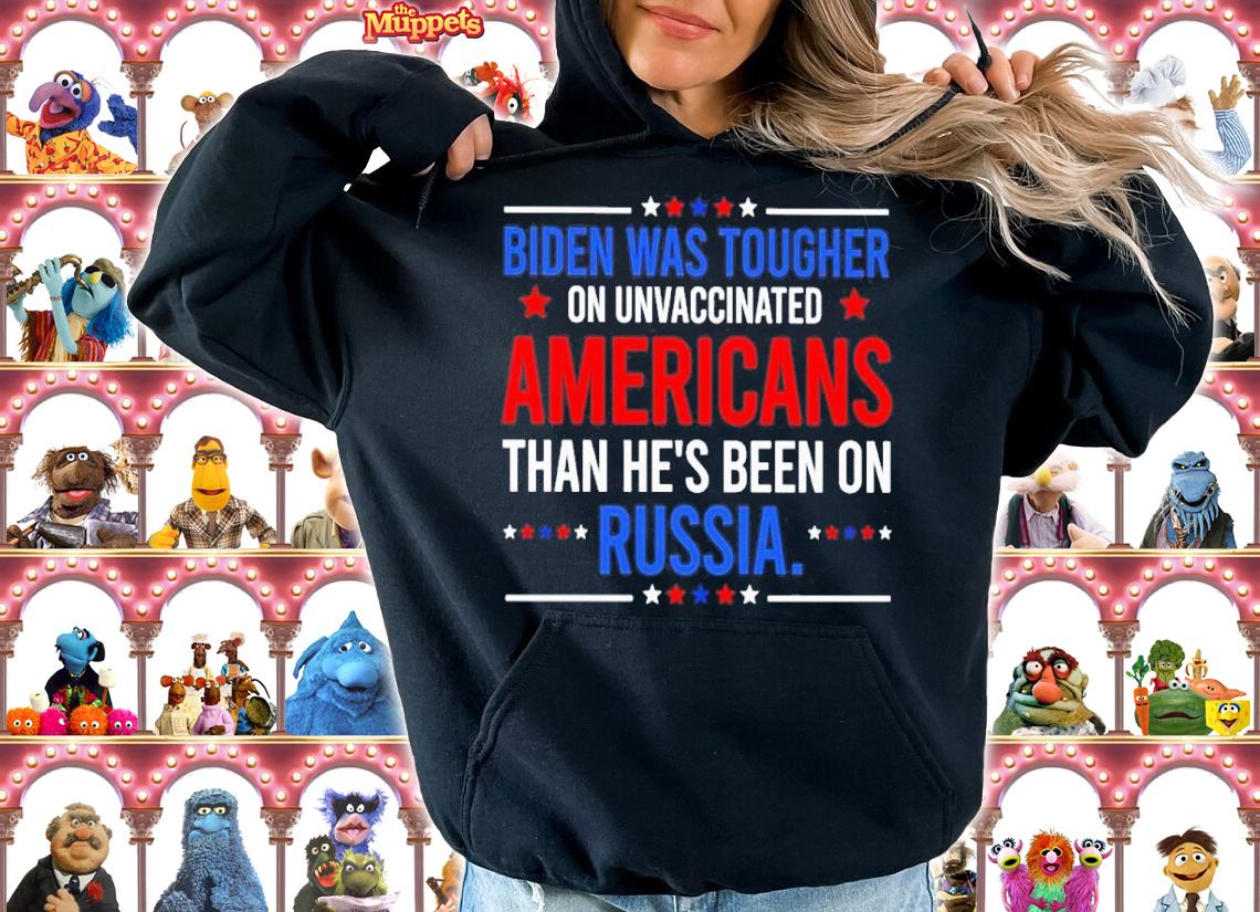 Biden Was Tougher On Unvaccinated Americans Than He's Been On Russia Shirt t-shirt hoodie