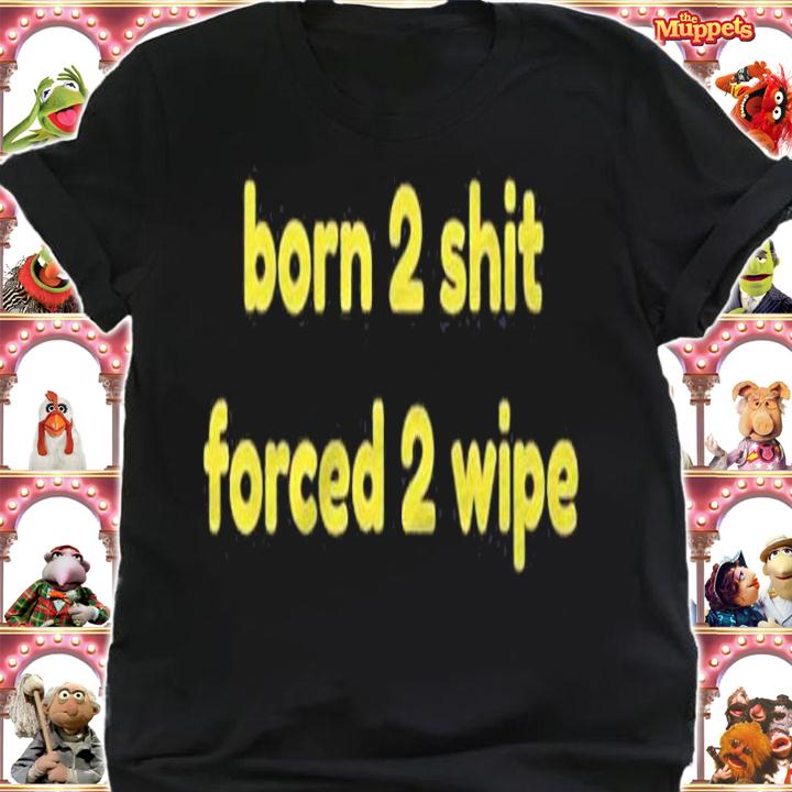 Born 2 Shit Forced 2 Wipe Shirt t-shirt