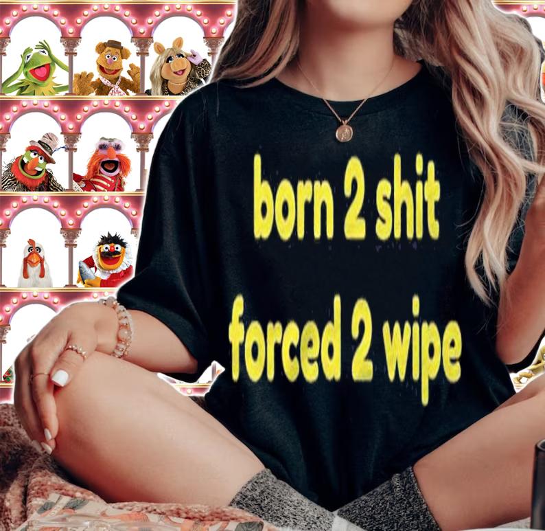 Born 2 Shit Forced 2 Wipe Shirt t-shirt