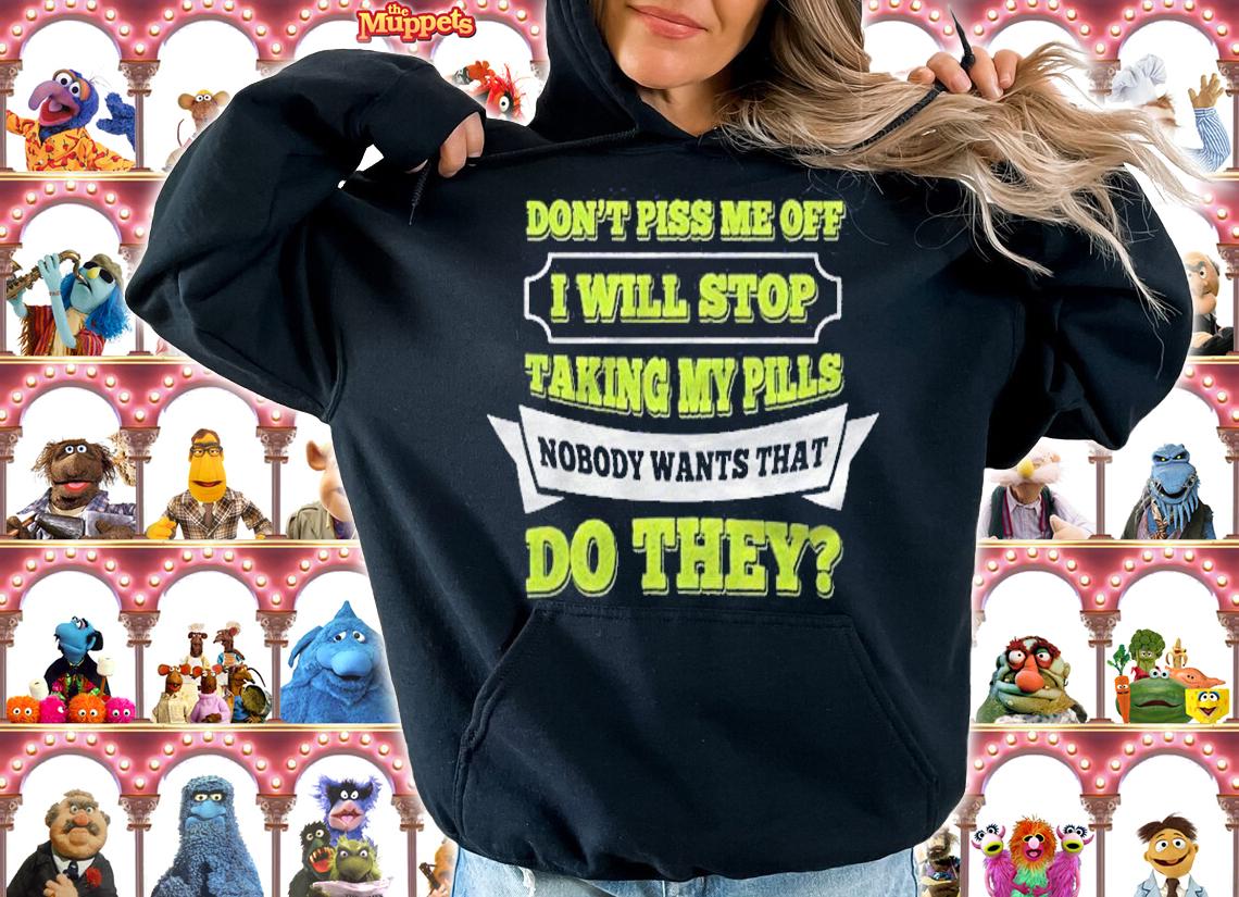 Do Not Piss Me Off I Will Stop Taking My Pills Funny Shirt t-shirt hoodie