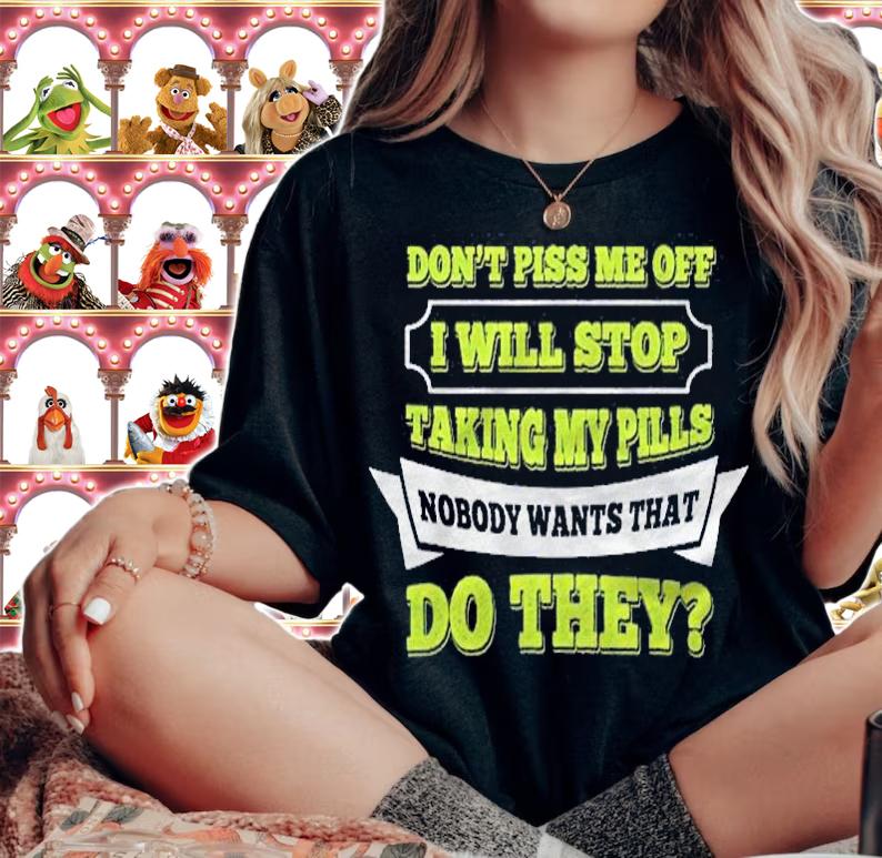 Do Not Piss Me Off I Will Stop Taking My Pills Funny Shirt t-shirt woman shirt