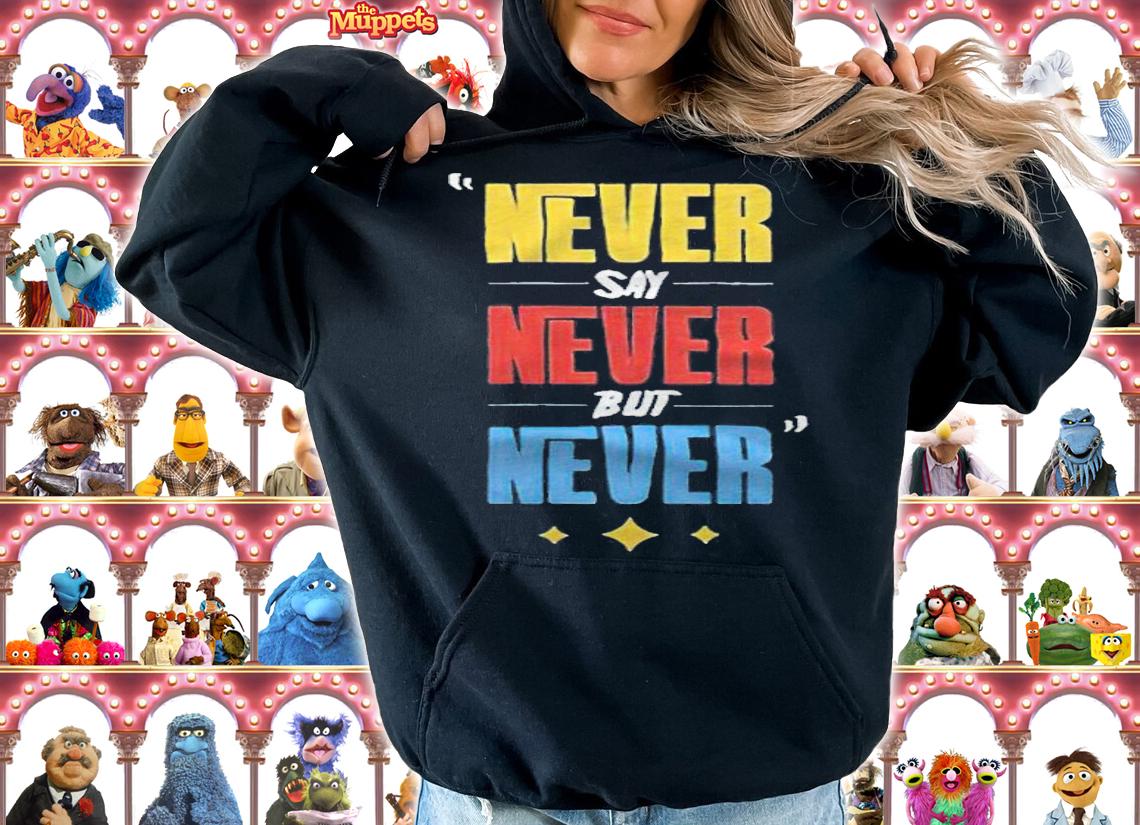 Never say never but never T-shirt t-shirt hoodie