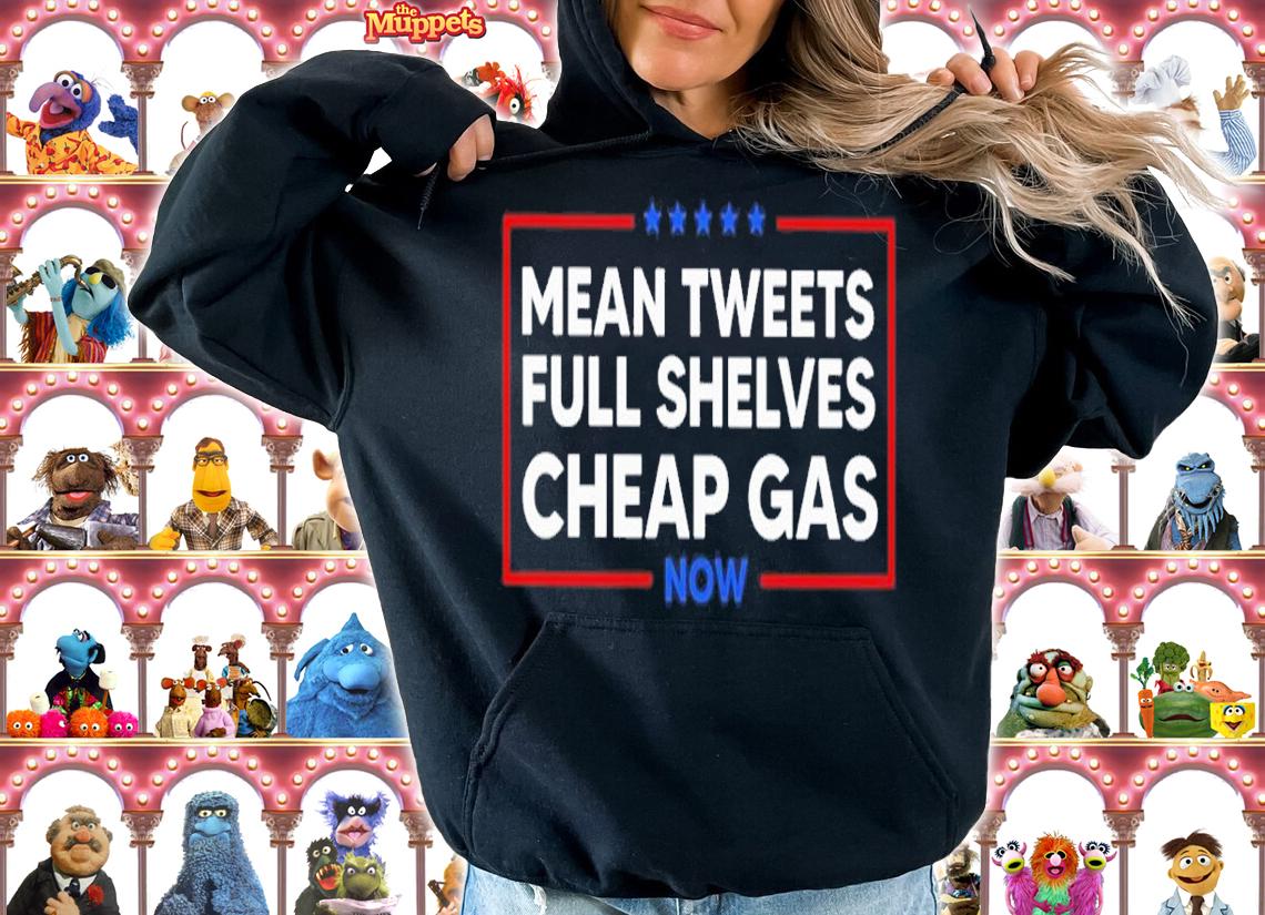 Mean Tweets Full Shelves Cheap Gas Now Shirt hoodie