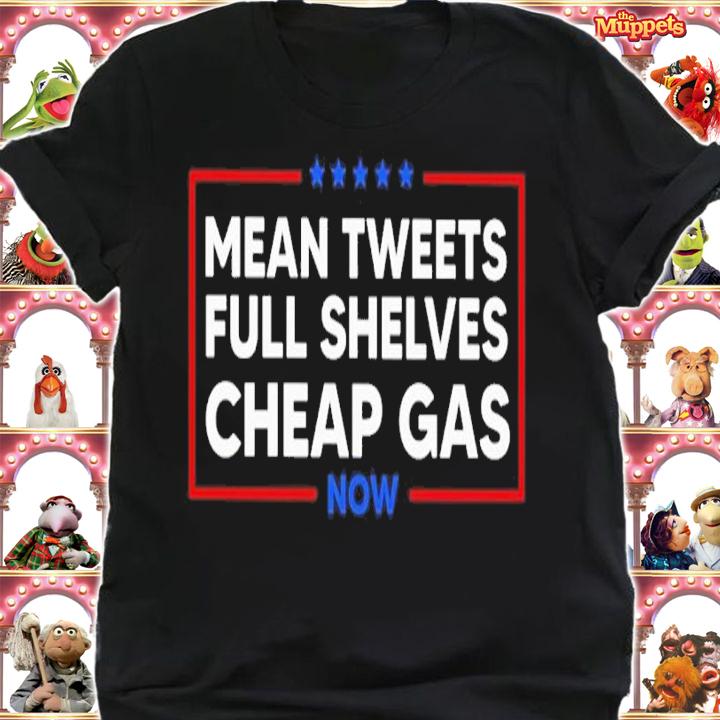Mean Tweets Full Shelves Cheap Gas Now Shirt shirt