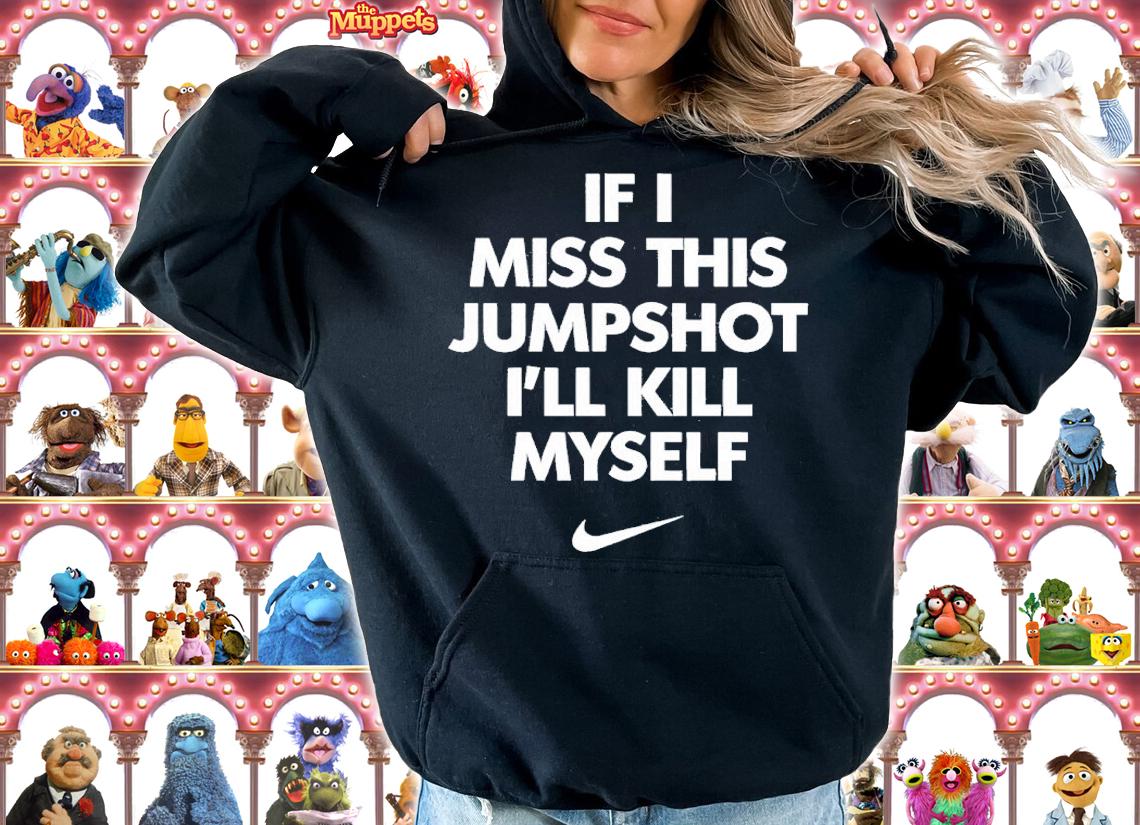 Nike If I Miss This Jumpshot I'll Kill Myself Shirt hoodie