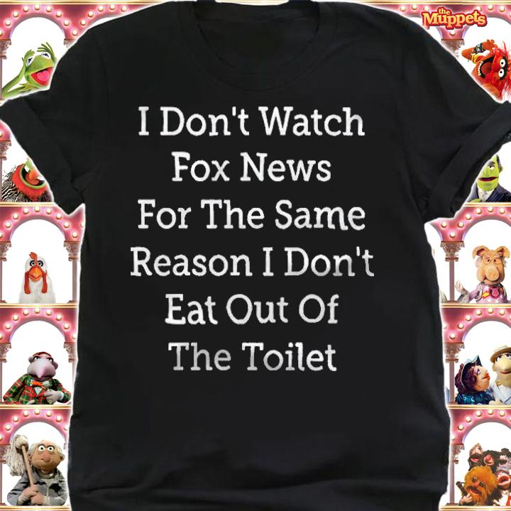 I don't watch fox news for the same reason I don't eat out of the toilet T-shirt shirt