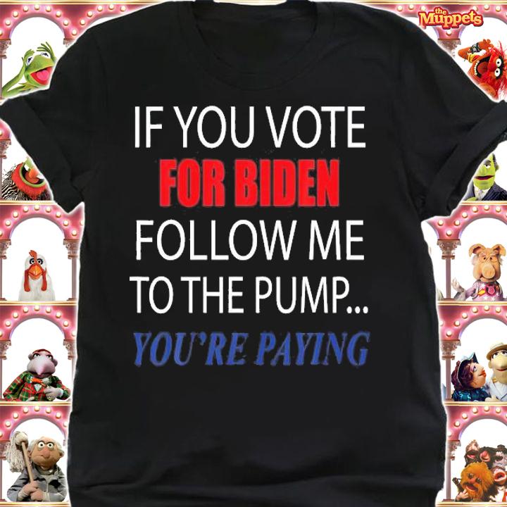 If You Voted For Biden Follow Me To Pump You're Paing Funny T-Shirt