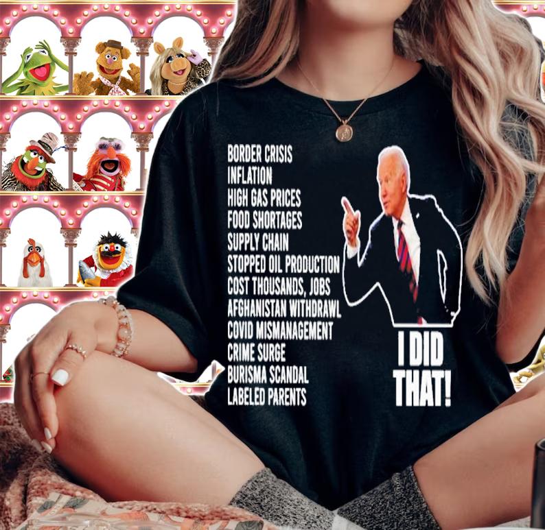Joe Biden I Did That Border Crisis Inflation High Gas Prices Shirt woman shirt