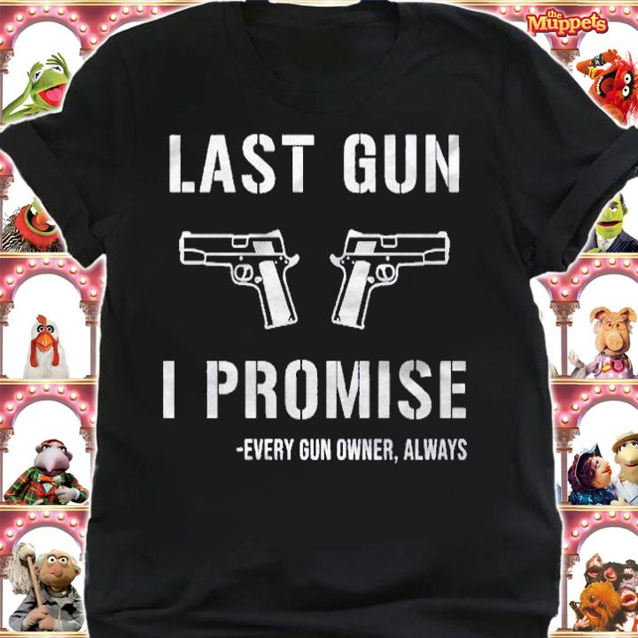 Last gun i promise every gun owner always shirt shirt