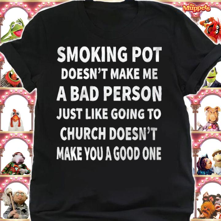Smoking pot doesn't make me a bad person just like going to church doesn't make you a good one T-shirt shirt