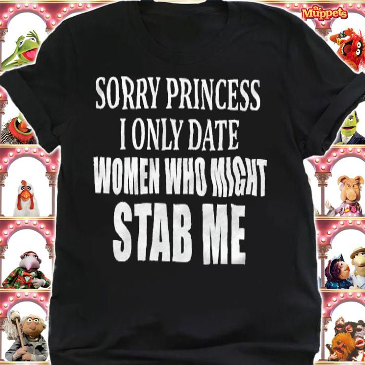 Sorry Princess I Only Date Women Who Might Stab Me Shirt shirt