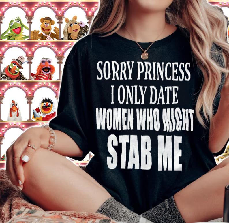 Sorry Princess I Only Date Women Who Might Stab Me Shirt woman shirt