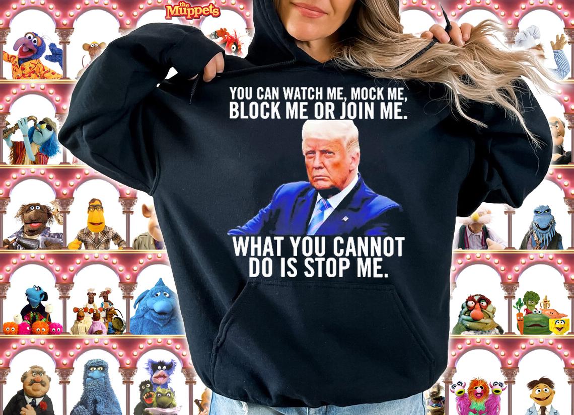 Trump You Can Watch Me Mock Me Block Me Or Join Me What You Cannot Do Is Stop Me T-Shirt